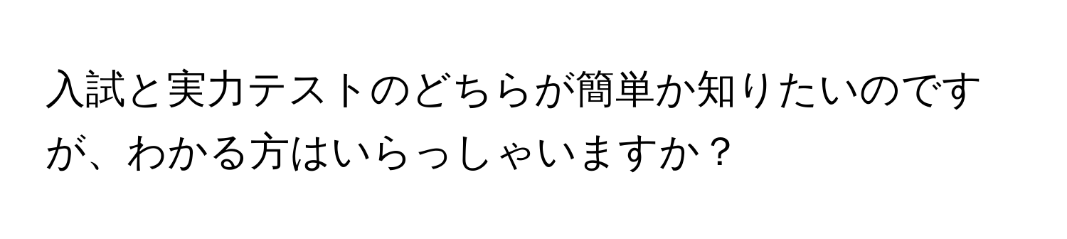 入試と実力テストのどちらが簡単か知りたいのですが、わかる方はいらっしゃいますか？