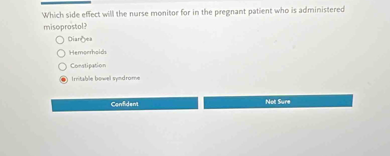 Which side effect will the nurse monitor for in the pregnant patient who is administered
misoprostol?
Diarjea
Hemorrhoids
Constipation
Irritable bowel syndrome
Confident Not Sure