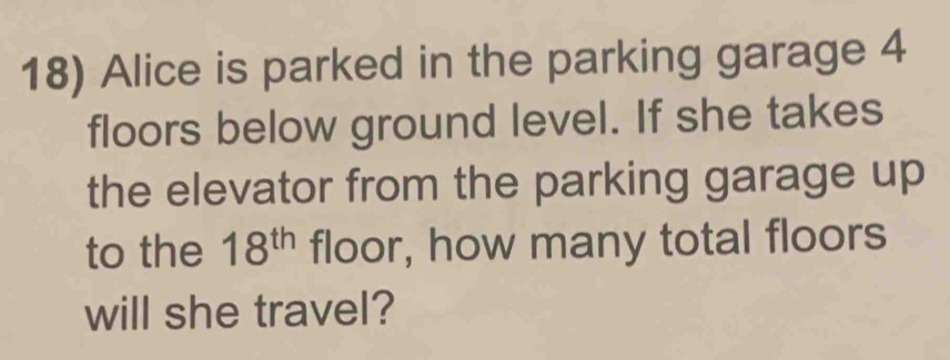 Alice is parked in the parking garage 4
floors below ground level. If she takes 
the elevator from the parking garage up 
to the 18^(th) floor, how many total floors 
will she travel?