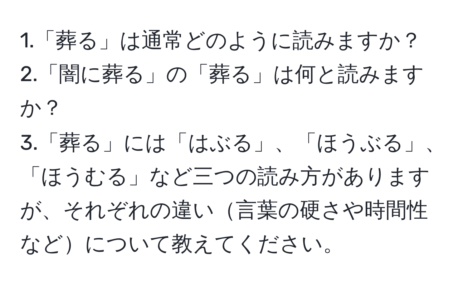 1.「葬る」は通常どのように読みますか？  
2.「闇に葬る」の「葬る」は何と読みますか？  
3.「葬る」には「はぶる」、「ほうぶる」、「ほうむる」など三つの読み方がありますが、それぞれの違い言葉の硬さや時間性などについて教えてください。