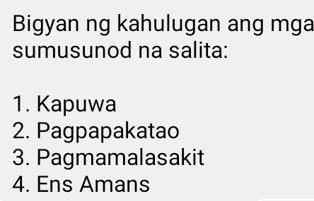 Bigyan ng kahulugan ang mga 
sumusunod na salita: 
1. Kapuwa 
2. Pagpapakatao 
3. Pagmamalasakit 
4. Ens Amans