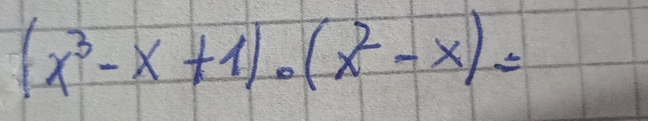 (x^3-x+1)· (x^2-x)=