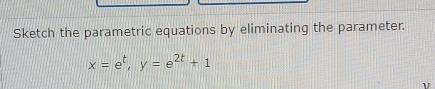 Sketch the parametric equations by eliminating the parameter.
x=e^t, y=e^(2t)+1