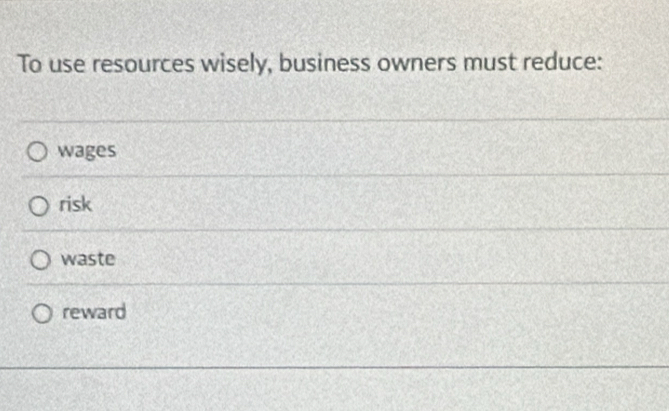 To use resources wisely, business owners must reduce:
wages
risk
waste
reward