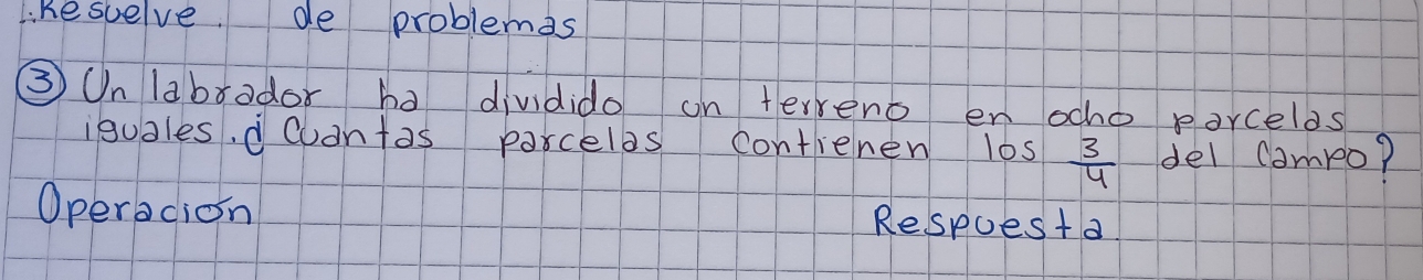 Likesuelve de problemas 
③On labrador ha dividido on terveno en ocho porcelos 
isuales, d cuantas parcelas contienen los  3/4  del campo? 
Operacion Respuesta