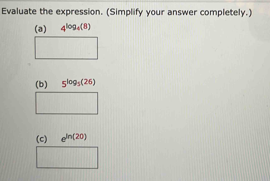 Evaluate the expression. (Simplify your answer completely.)
(a) 4^(log _4)(8)
(b) 5^(log _5)(26)