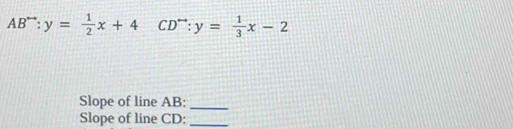 AB^(to):y= 1/2 x+4 CD^(rightarrow):y= 1/3 x-2
Slope of line AB :_
Slope of line CD :_