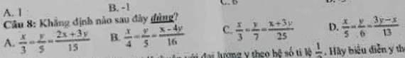 A. 1 B. -1
Câu 8: Khẳng định nào sau đây đùng?
A.  x/3 - y/5 = (2x+3y)/15  B.  x/4 - y/5 - (x-4y)/16  C.  x/3 - y/7 = (x+3y)/25  D.  x/5 - y/6 - (3y-x)/13 
V đa lương y theo bệ số ti lệ frac 1. Hãy biểu diễn y th