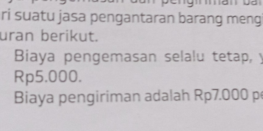 ri suatu jasa pengantaran barang meng 
uran berikut. 
Biaya pengemasan selalu tetap, y
Rp5.000. 
Biaya pengiriman adalah Rp7.000 p