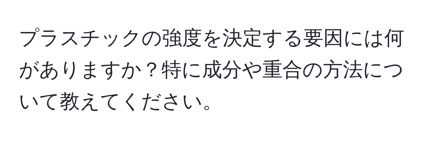 プラスチックの強度を決定する要因には何がありますか？特に成分や重合の方法について教えてください。