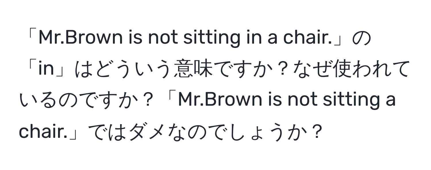 「Mr.Brown is not sitting in a chair.」の「in」はどういう意味ですか？なぜ使われているのですか？「Mr.Brown is not sitting a chair.」ではダメなのでしょうか？