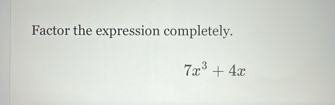 Factor the expression completely.
7x^3+4x