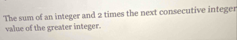 The sum of an integer and 2 times the next consecutive integer 
value of the greater integer.