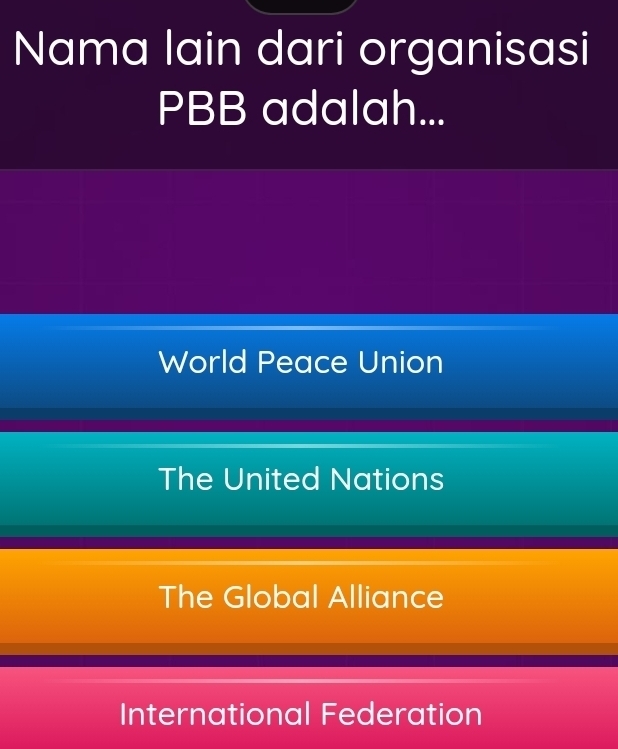 Nama lain dari organisasi
PBB adalah...
World Peace Union
The United Nations
The Global Alliance
International Federation