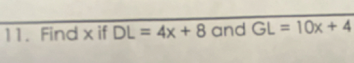 Find x if DL=4x+8 and GL=10x+4