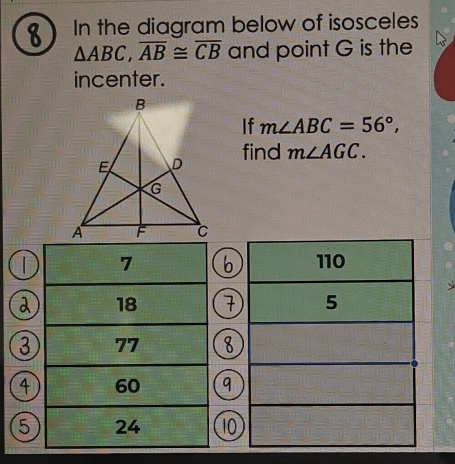 In the diagram below of isosceles
△ ABC, overline AB≌ overline CB and point G is the 
incenter. 
If m∠ ABC=56°, 
find m∠ AGC.