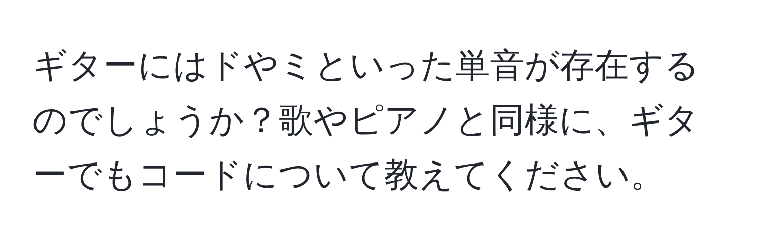 ギターにはドやミといった単音が存在するのでしょうか？歌やピアノと同様に、ギターでもコードについて教えてください。