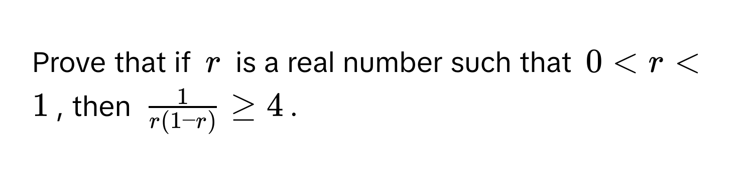 Prove that if $r$ is a real number such that $0 < r < 1$, then $ 1/r(1-r)  ≥ 4$.