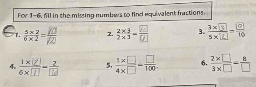 For 1-6, fill in the missing numbers to find equivalent fractions. 
1. - 
2. 
3. - 
4. -  (1* □ )/4* □  = □ /100 .  (2* □ )/3* □  = 8/□  
5. 
6.