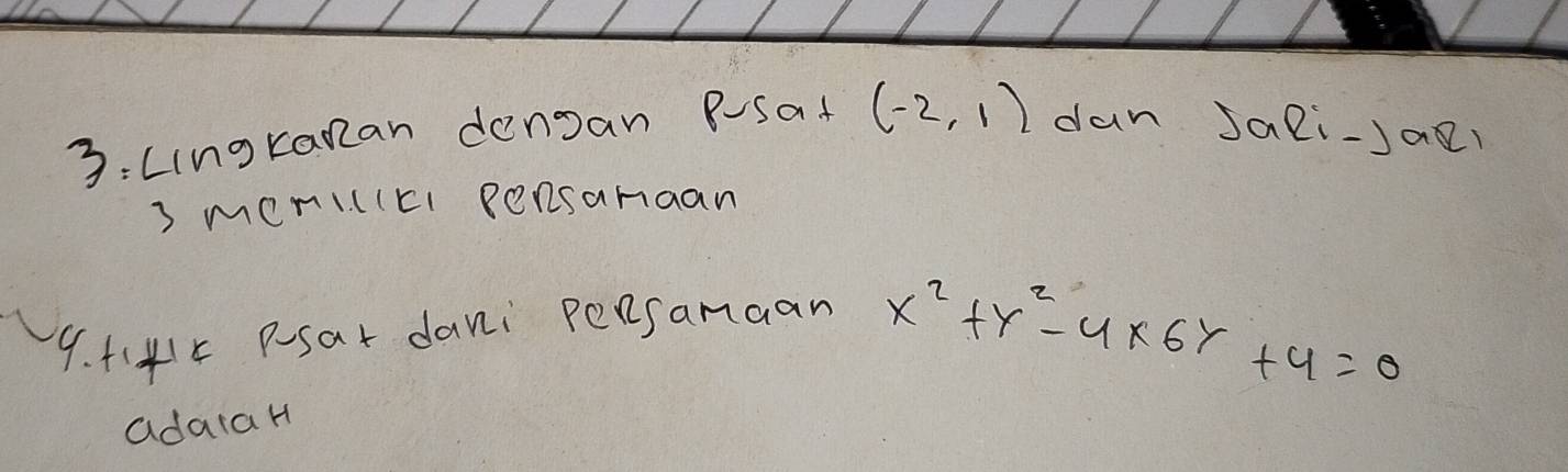 3:Lingkanan denoan BSaf (-2,1) dan Jali-Jaol 
3 meni((cl pensamaan 
9. (45 Psar dani Peesamaan
x^2+y^2-4* 6y+4=0
adara H