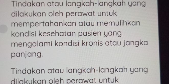 Tindakan atau langkah-langkah yang 
dilakukan oleh perawat untuk 
mempertahankan atau memulihkan 
kondisi kesehatan pasien yang 
mengalami kondisi kronis atau jangka 
panjang. 
Tindakan atau langkah-langkah yang 
dilakukan oleh perawat untuk