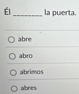 Él _la puerta.
abre
abro
abrimos
abres