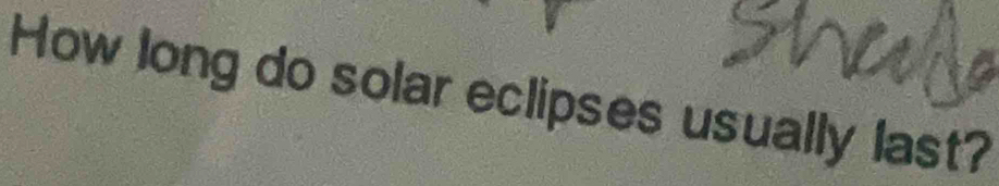 How long do solar eclipses usually last?