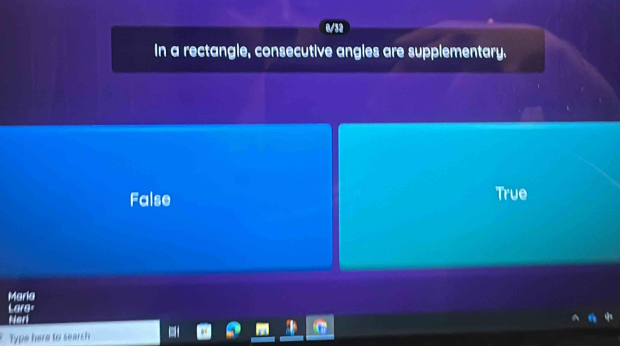 0/32
In a rectangle, consecutive angles are supplementary.
False True
Maria
Lare
Nori
Type here to search