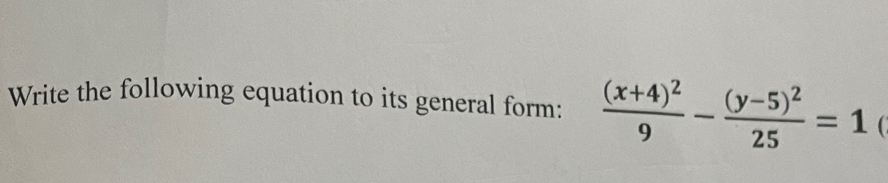 Write the following equation to its general form: frac (x+4)^29-frac (y-5)^225=1 