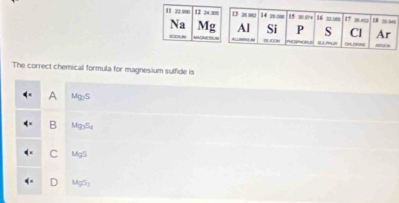 The correct chemical formula for magnesium sulfide is
A Mg_2S
B Mg_3S_4
C MgS
D MgS_2