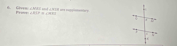 Given: ∠ MRS and ∠ NSR are supplementary. 
Prove: ∠ RSP≌ ∠ MRS