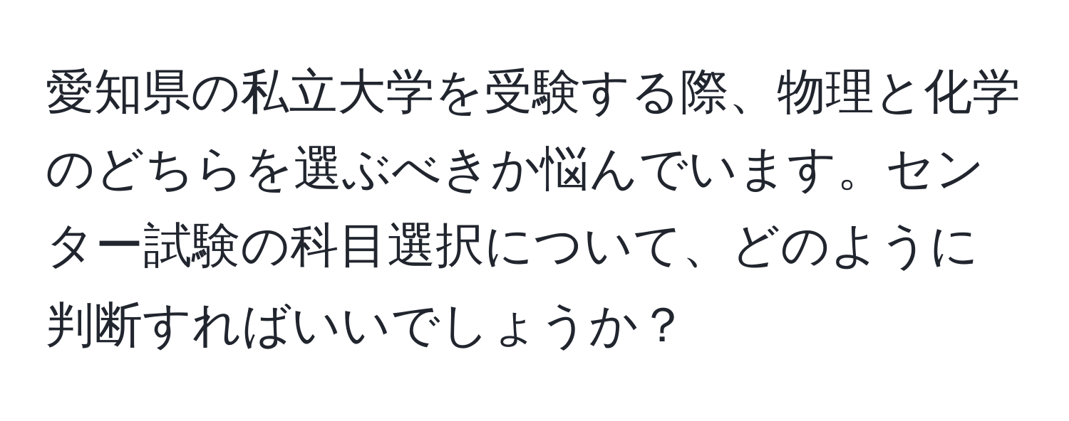 愛知県の私立大学を受験する際、物理と化学のどちらを選ぶべきか悩んでいます。センター試験の科目選択について、どのように判断すればいいでしょうか？