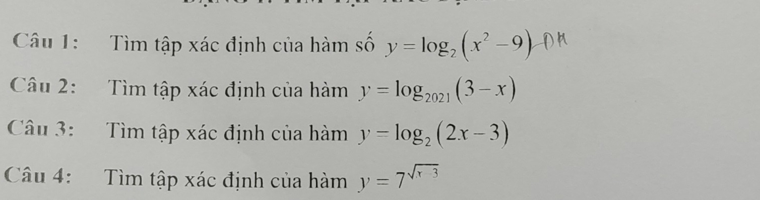 Tìm tập xác định của hàm số y=log _2(x^2-9)
Câu 2: Tìm tập xác định của hàm y=log _2021(3-x)
Câu 3: Tìm tập xác định của hàm y=log _2(2x-3)
Câu 4: Tìm tập xác định của hàm y=7^(sqrt(x-3))