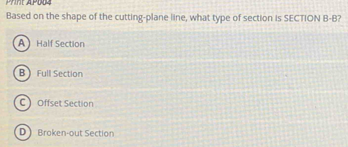 Print Ap004
Based on the shape of the cutting-plane line, what type of section is SECTION B-B?
A Half Section
B Full Section
COffset Section
D Broken-out Section