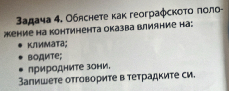 3адача 4. Обяснете как геограφскоτο ποло- 
жение на континента оказва Βлияние на: 
Κлимата; 
водите; 
природните зони. 
Запишете отговорите в тетрадките си.