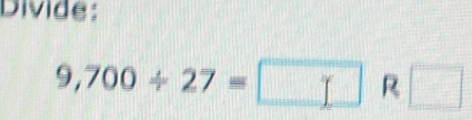 Divide:
9,700/ 27=□ R□