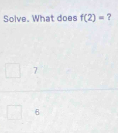 Solve. What does f(2)= ?
7
6