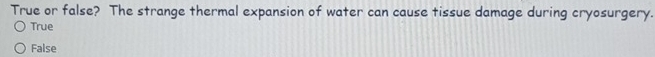 True or false? The strange thermal expansion of water can cause tissue damage during cryosurgery.
True
False