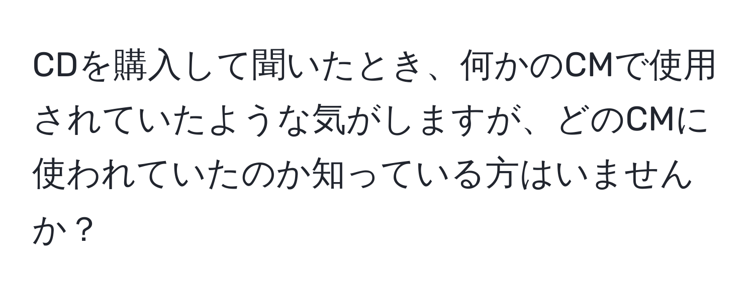 CDを購入して聞いたとき、何かのCMで使用されていたような気がしますが、どのCMに使われていたのか知っている方はいませんか？