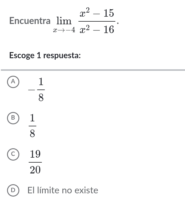 Encuentra limlimits _xto -4 (x^2-15)/x^2-16 . 
Escoge 1 respuesta:
A - 1/8 
B  1/8 
C  19/20 
D El límite no existe