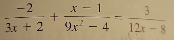  (-2)/3x+2 + (x-1)/9x^2-4 = 3/12x-8 