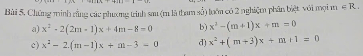 Chứng minh rằng các phương trình sau (m là tham số) luôn có 2 nghiệm phân biệt với mọi m∈ R.
a) x^2-2(2m-1)x+4m-8=0 b) x^2-(m+1)x+m=0
c) x^2-2.(m-1)x+m-3=0 d) x^2+(m+3)x+m+1=0