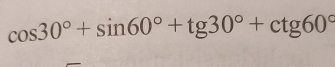 cos 30°+sin 60°+tg30°+ctg60°