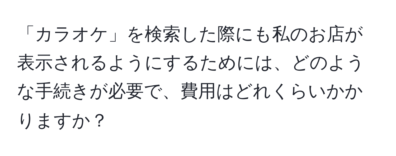 「カラオケ」を検索した際にも私のお店が表示されるようにするためには、どのような手続きが必要で、費用はどれくらいかかりますか？