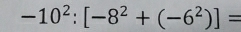 -10^2:[-8^2+(-6^2)]=