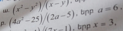 (x^2-y^2)/(x-y) , bnp a=6, 
p. (4a^2-25)/(2a-5) ,bnp x=3,
W(7x-1)