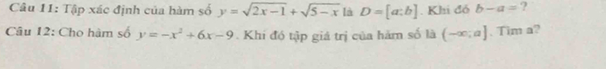 Tập xác định của hàm số y=sqrt(2x-1)+sqrt(5-x) là D=[a:b]. Khi đó b-a= ? 
Câu 12: Cho hàm số y=-x^2+6x-9. Khi đó tập giá trị của hàm số là (-∈fty ;a]. Tim a?