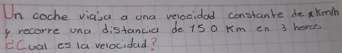 Un coche vicisa a ona velocidad constante dexkimih 
9. recorre ona distancia de 15 0 Km en 3 horas
cCual es (a velocidad?