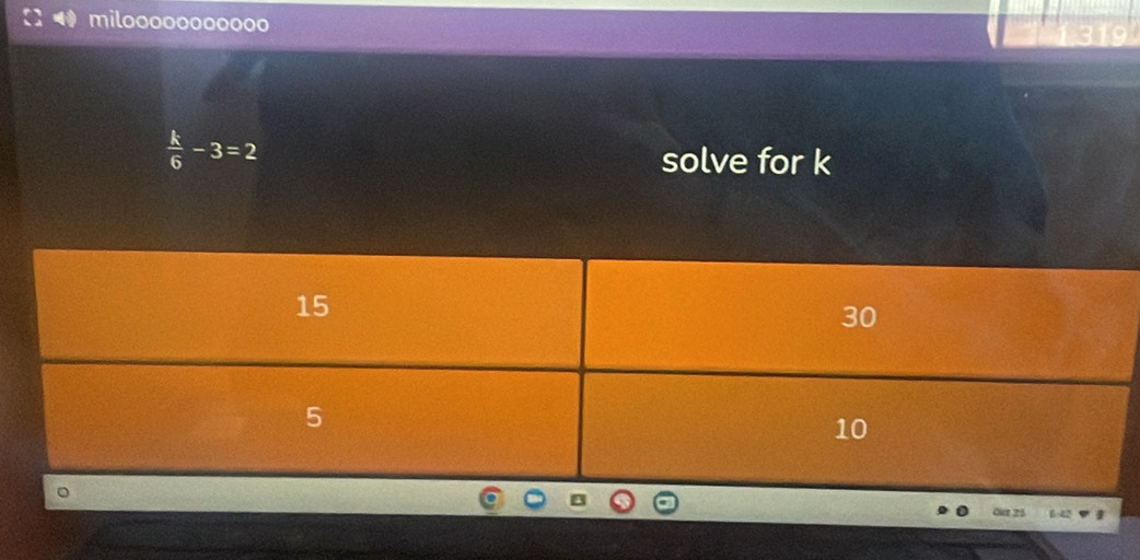 milooooooooooo
 k/6 -3=2
solve for k
Our 25