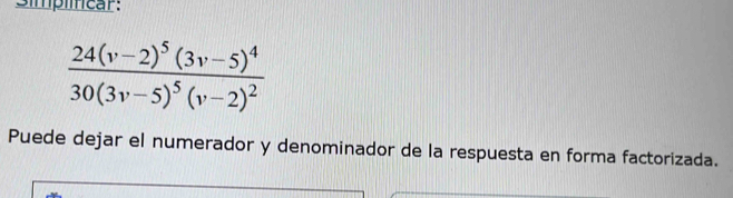 Simplícar:
frac 24(v-2)^5(3v-5)^430(3v-5)^5(v-2)^2
Puede dejar el numerador y denominador de la respuesta en forma factorizada.